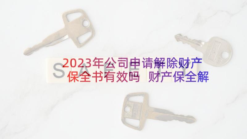 2023年公司申请解除财产保全书有效吗 财产保全解除申请书(优质5篇)