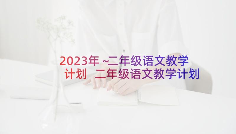 2023年～二年级语文教学计划 二年级语文教学计划(模板6篇)