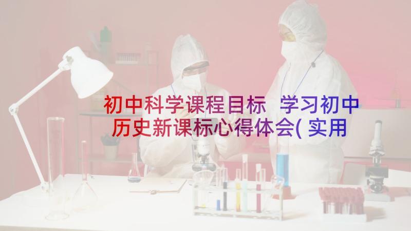 初中科学课程目标 学习初中历史新课标心得体会(实用6篇)