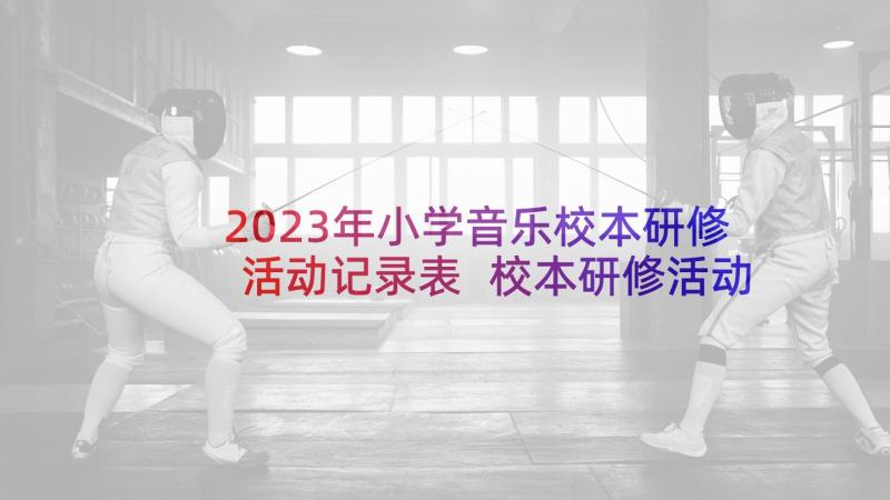 2023年小学音乐校本研修活动记录表 校本研修活动记录总结(模板8篇)