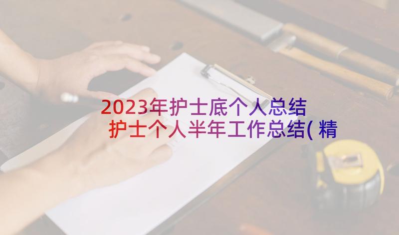 2023年护士底个人总结 护士个人半年工作总结(精选6篇)