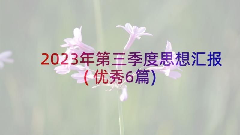 2023年第三季度思想汇报(优秀6篇)