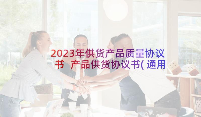 2023年供货产品质量协议书 产品供货协议书(通用7篇)