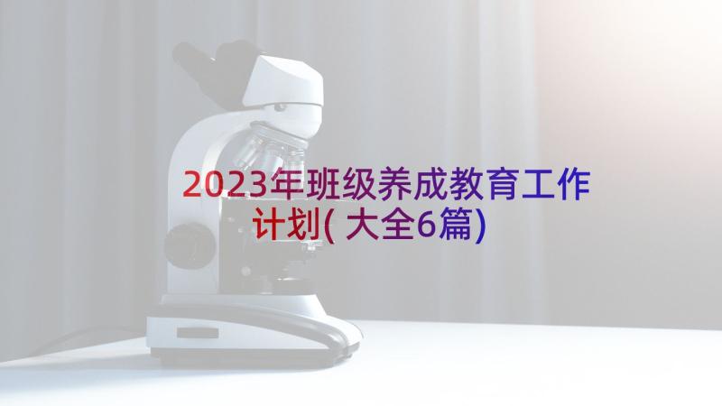 2023年班级养成教育工作计划(大全6篇)