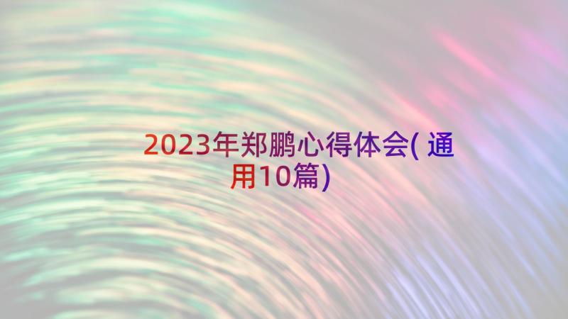 2023年郑鹏心得体会(通用10篇)