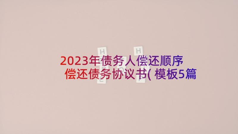 2023年债务人偿还顺序 偿还债务协议书(模板5篇)