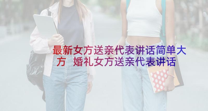 最新女方送亲代表讲话简单大方 婚礼女方送亲代表讲话(优质5篇)