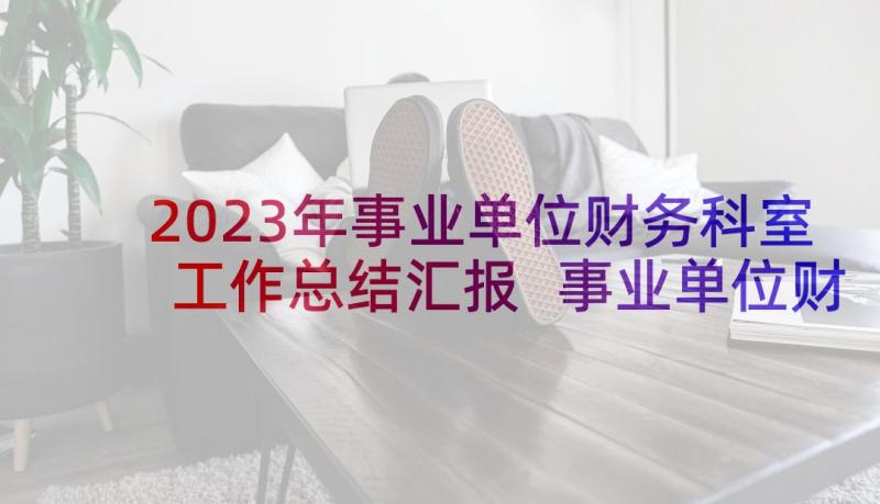 2023年事业单位财务科室工作总结汇报 事业单位财务工作总结(实用9篇)