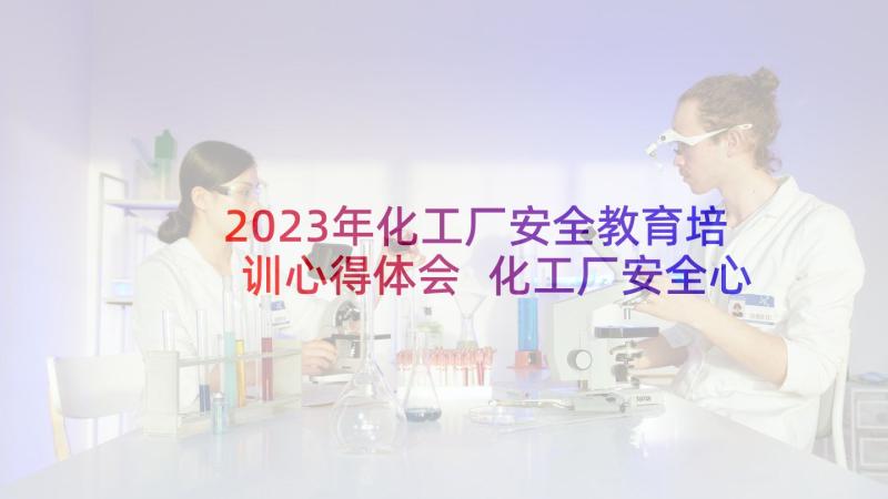 2023年化工厂安全教育培训心得体会 化工厂安全心得体会(大全8篇)