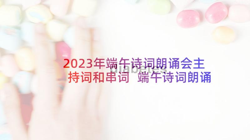 2023年端午诗词朗诵会主持词和串词 端午诗词朗诵会主持词(大全5篇)