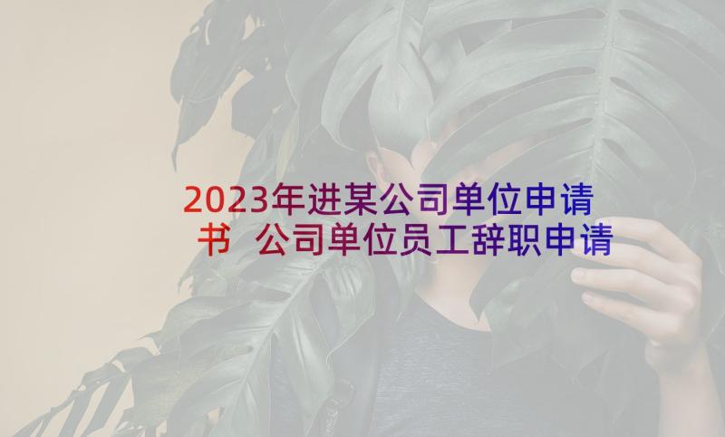 2023年进某公司单位申请书 公司单位员工辞职申请书(汇总5篇)