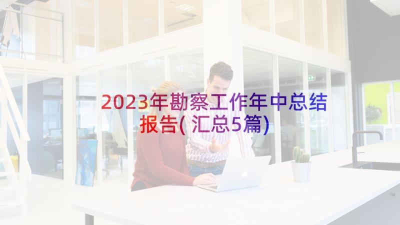 2023年勘察工作年中总结报告(汇总5篇)