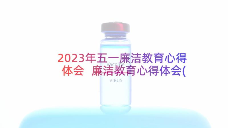 2023年五一廉洁教育心得体会 廉洁教育心得体会(大全9篇)