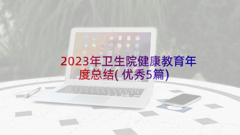 2023年卫生院健康教育年度总结(优秀5篇)