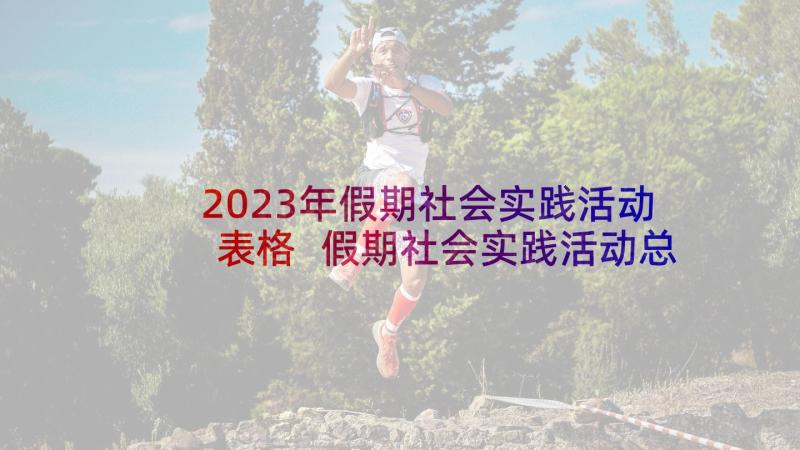 2023年假期社会实践活动表格 假期社会实践活动总结(优质6篇)