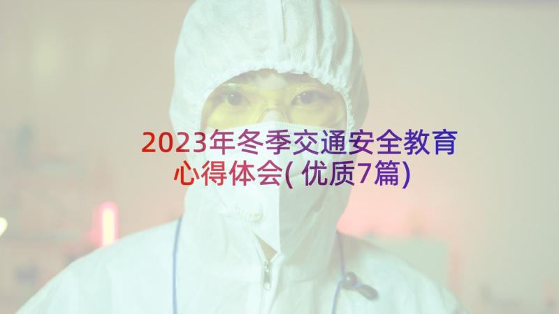 2023年冬季交通安全教育心得体会(优质7篇)