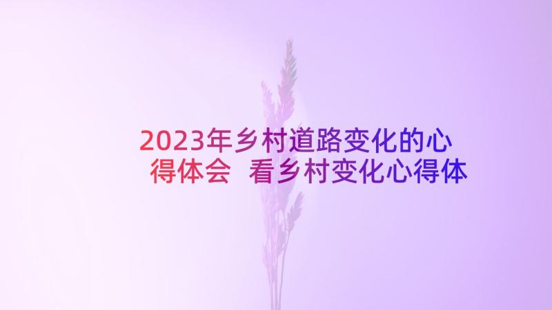 2023年乡村道路变化的心得体会 看乡村变化心得体会(大全5篇)
