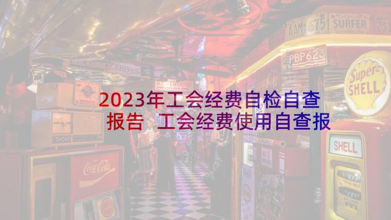 2023年工会经费自检自查报告 工会经费使用自查报告(模板10篇)