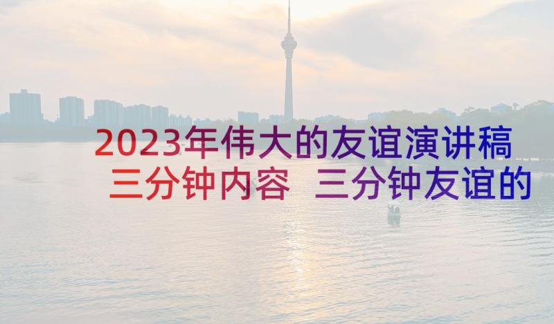 2023年伟大的友谊演讲稿三分钟内容 三分钟友谊的演讲稿(实用5篇)