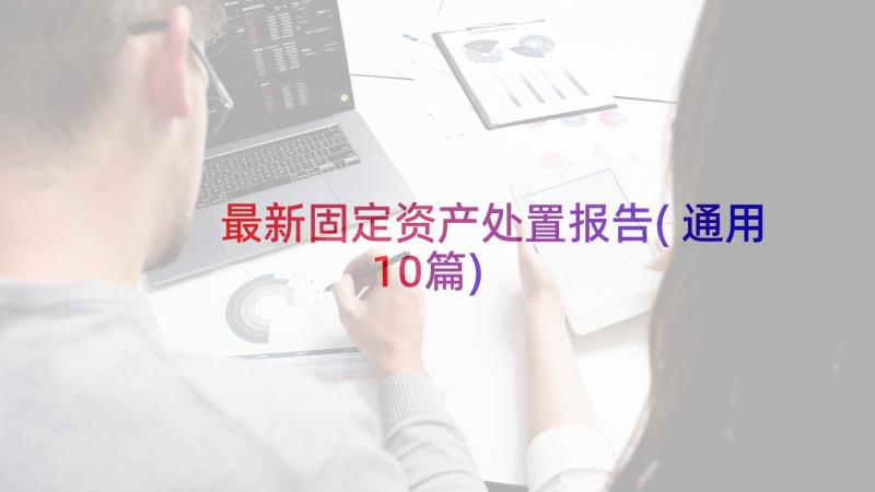 最新固定资产处置报告(通用10篇)