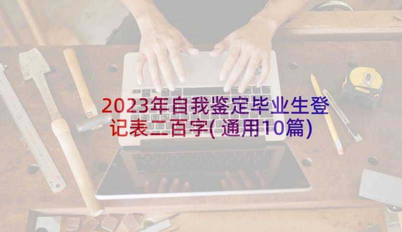 2023年自我鉴定毕业生登记表二百字(通用10篇)