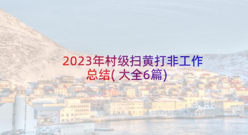 2023年村级扫黄打非工作总结(大全6篇)