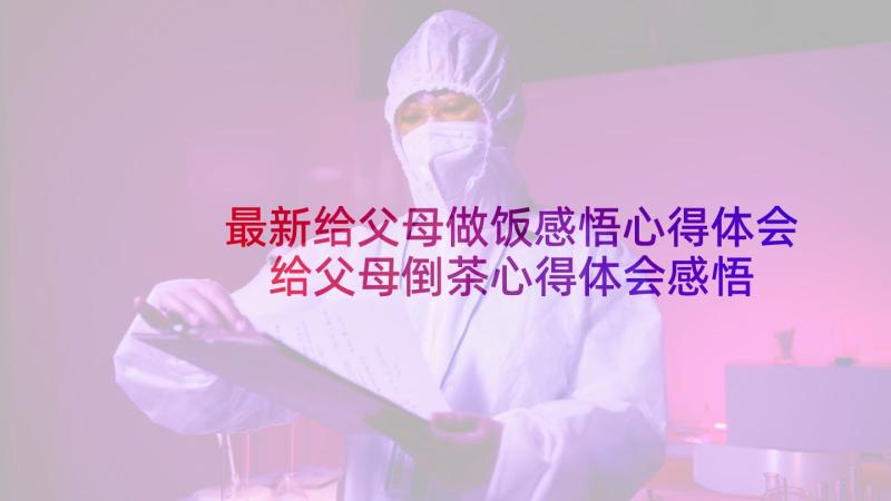 最新给父母做饭感悟心得体会 给父母倒茶心得体会感悟(汇总6篇)