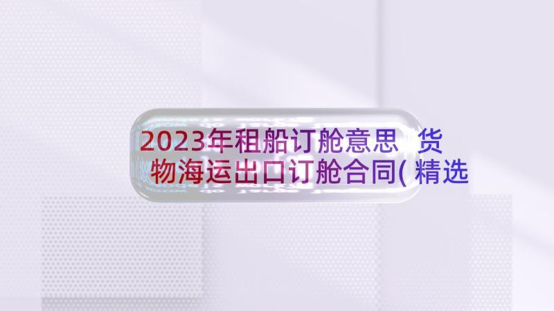 2023年租船订舱意思 货物海运出口订舱合同(精选5篇)