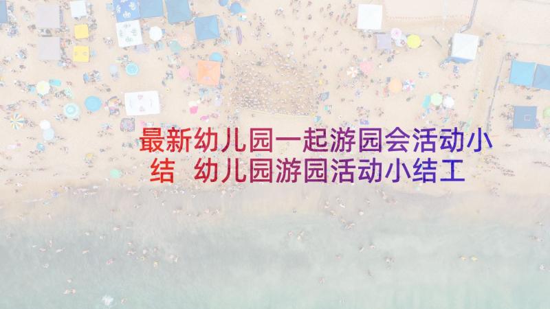 最新幼儿园一起游园会活动小结 幼儿园游园活动小结工作总结(实用5篇)