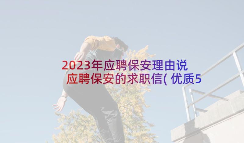 2023年应聘保安理由说 应聘保安的求职信(优质5篇)