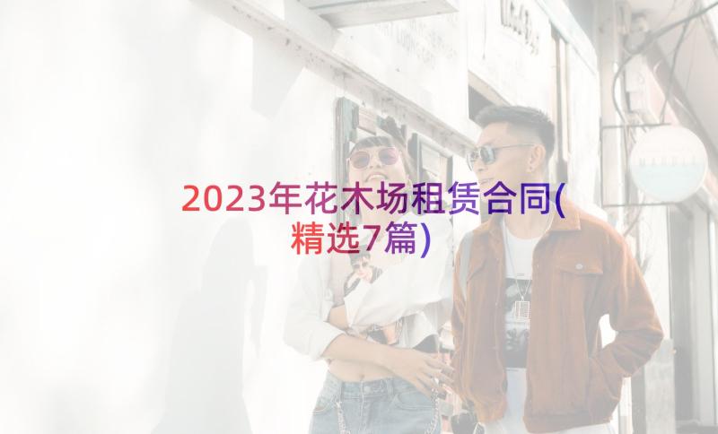 2023年花木场租赁合同(精选7篇)