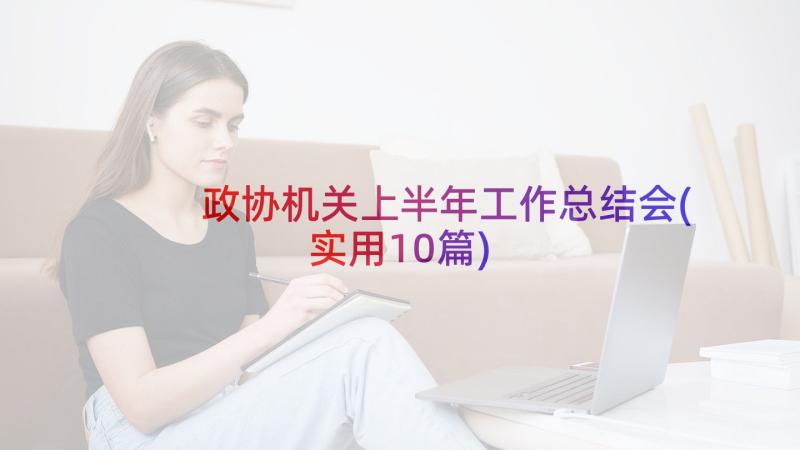 政协机关上半年工作总结会(实用10篇)