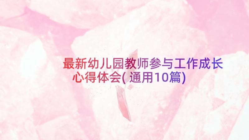 最新幼儿园教师参与工作成长心得体会(通用10篇)