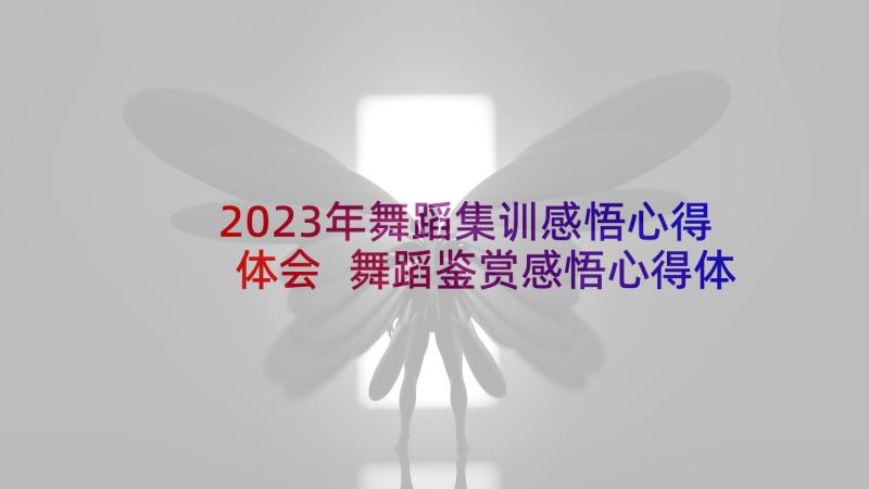 2023年舞蹈集训感悟心得体会 舞蹈鉴赏感悟心得体会(汇总5篇)