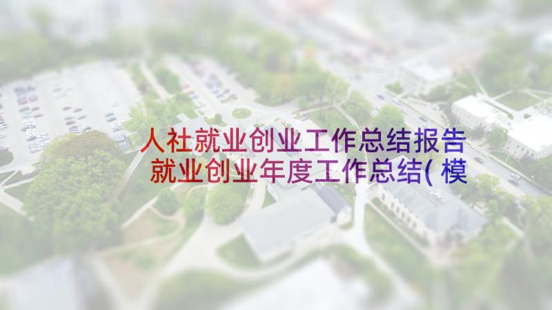 人社就业创业工作总结报告 就业创业年度工作总结(模板9篇)