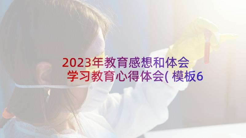 2023年教育感想和体会 学习教育心得体会(模板6篇)