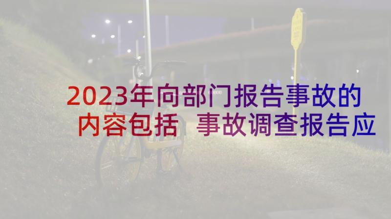 2023年向部门报告事故的内容包括 事故调查报告应当包括哪些内容(通用5篇)