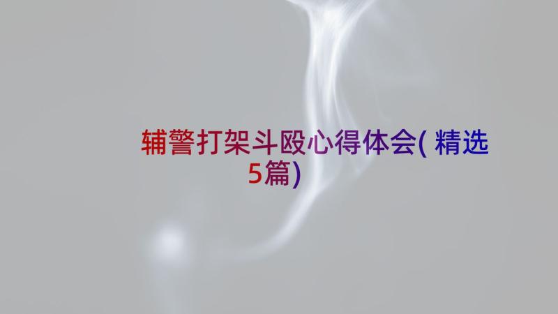 辅警打架斗殴心得体会(精选5篇)