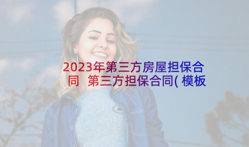 2023年第三方房屋担保合同 第三方担保合同(模板10篇)