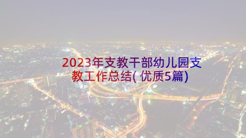 2023年支教干部幼儿园支教工作总结(优质5篇)