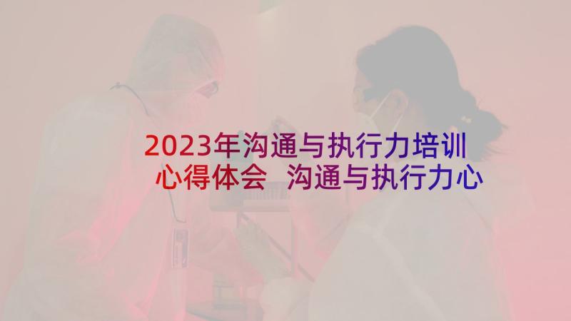 2023年沟通与执行力培训心得体会 沟通与执行力心得体会(优秀9篇)