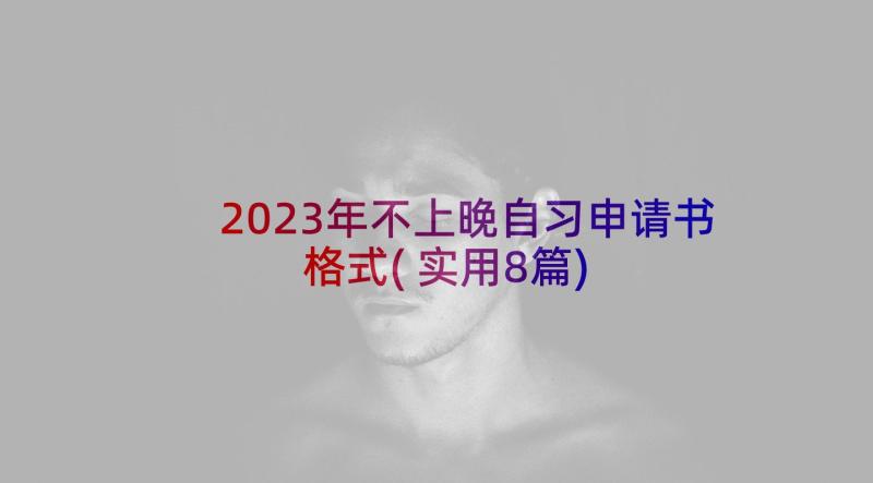 2023年不上晚自习申请书格式(实用8篇)