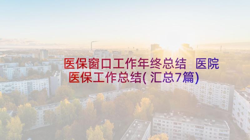 医保窗口工作年终总结 医院医保工作总结(汇总7篇)