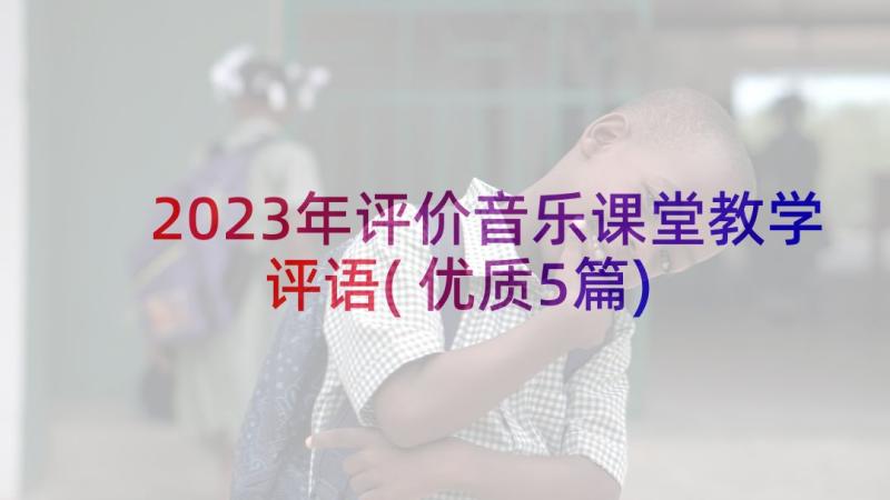 2023年评价音乐课堂教学评语(优质5篇)