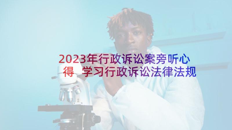 2023年行政诉讼案旁听心得 学习行政诉讼法律法规心得体会(优秀5篇)