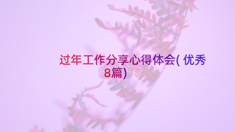 过年工作分享心得体会(优秀8篇)