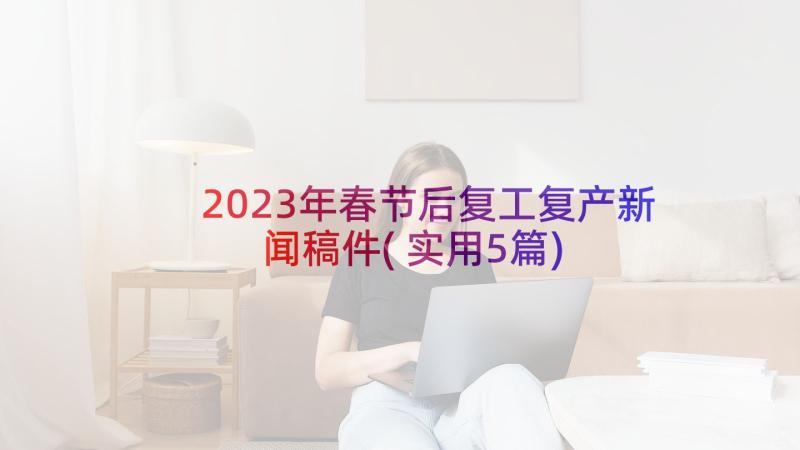 2023年春节后复工复产新闻稿件(实用5篇)