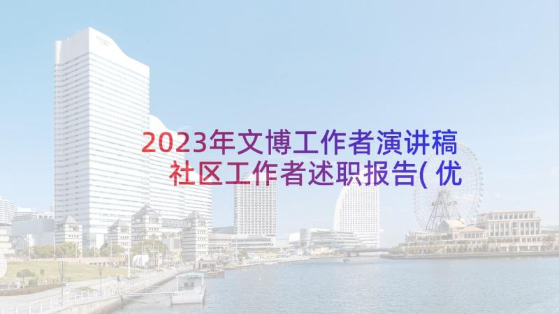 2023年文博工作者演讲稿 社区工作者述职报告(优质8篇)