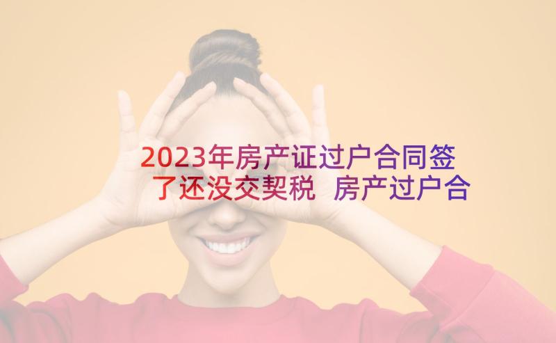 2023年房产证过户合同签了还没交契税 房产过户合同(优秀5篇)