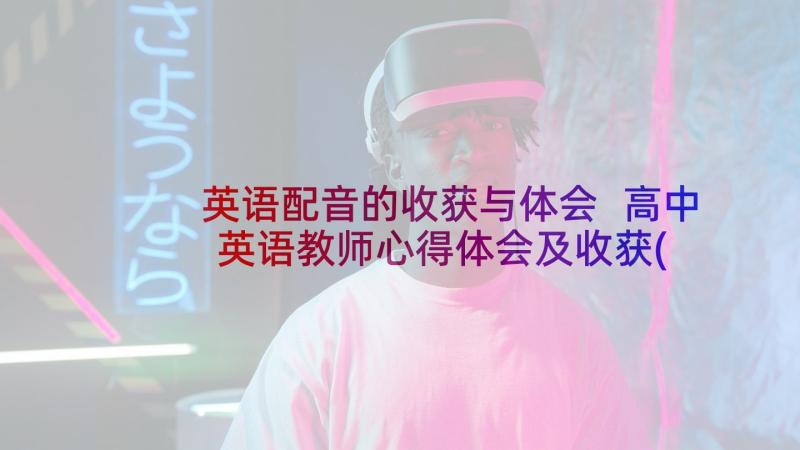 英语配音的收获与体会 高中英语教师心得体会及收获(实用5篇)